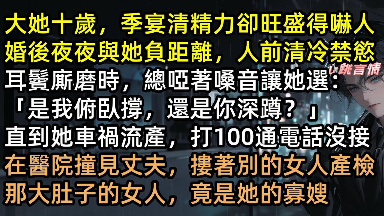 大她十歲，季宴清精力卻旺盛得嚇人，婚後夜夜與她負距離「是我俯臥撐，還是你深蹲？」車禍流產時他在陪寡嫂產檢，喬知棠含淚簽下離婚協議，轉身嫁給千億總裁！ #千帆過盡不成春 #完結文 #有聲書 #追妻火葬場