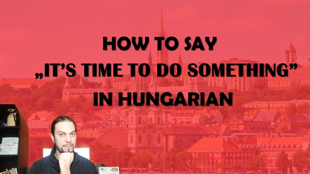 How to say „IT’S TIME TO VERB” in Hungarian [Hungarian Lesson]
