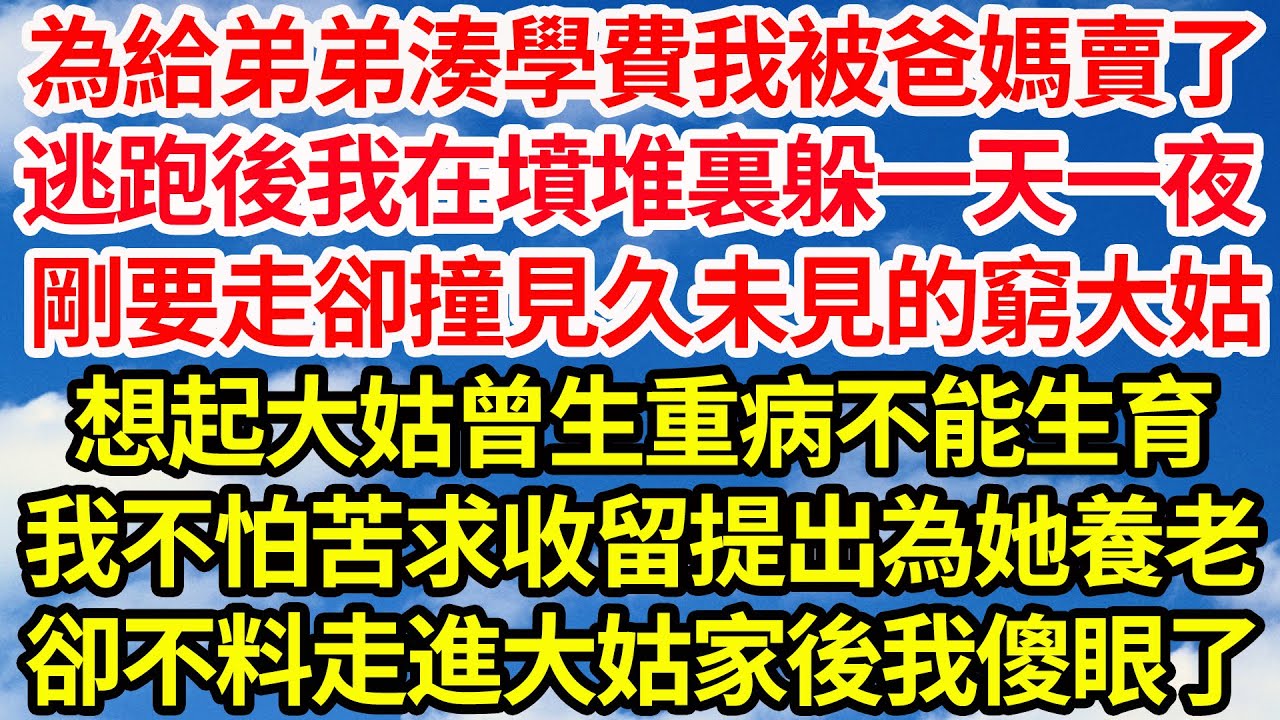 為給弟弟湊學費我被爸媽賣了，逃跑後我在墳堆躲一天一夜，剛要走卻撞見久未見的窮大姑，想起大姑曾生重病不能生育，我不怕苦求收留提出為她養老，不料走進大姑家一幕我傻眼了||笑看人生情感生活