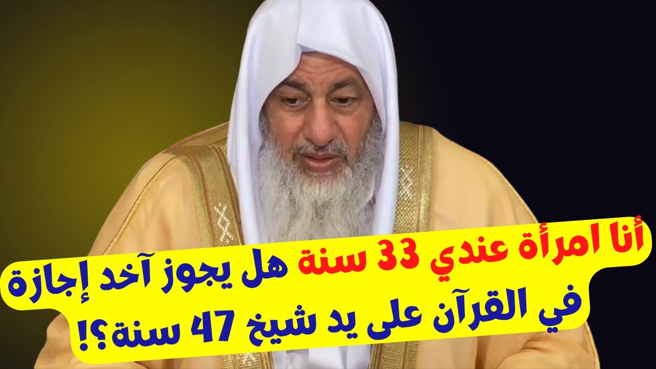 أنا امرأة عندي 33 سنة هل يجوز آخد إجازة في القرآن على يد شيخ 47 سنة؟!