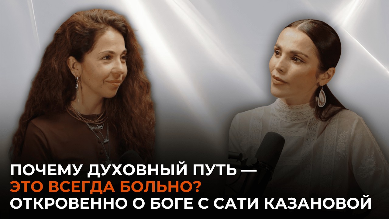 Почему духовный путь — это всегда больно? Откровенно о Боге с Сати Казановой