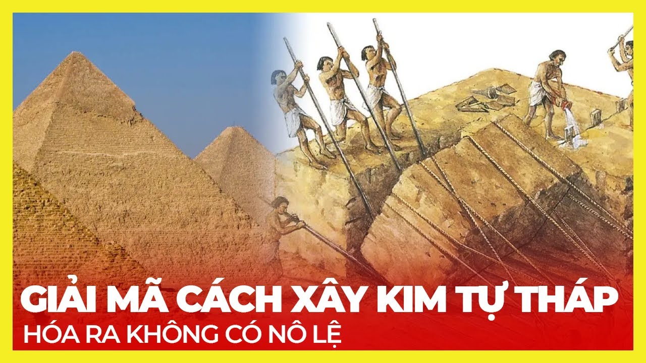 GIẢI MÃ CÁCH XÂY DỰNG KIM TỰ THÁP, HÓA RA KHÔNG CÓ NÔ LỆ