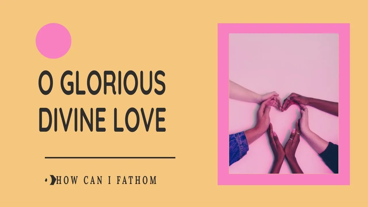 O Glorious Divine Love
