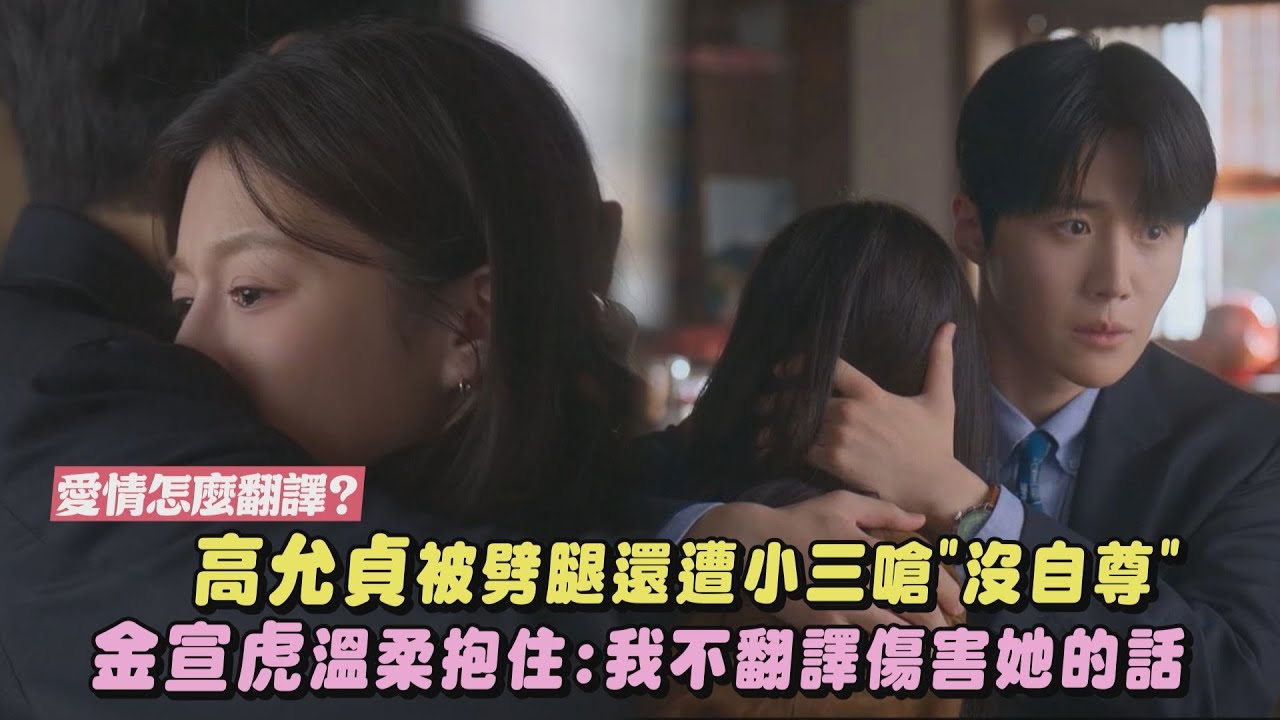 【愛情怎麼翻譯？】高允貞遭渣男劈腿!被小三用日文嗆"沒自尊" 金宣虎溫柔抱住維護:我不翻譯傷害她的話｜完全娛樂