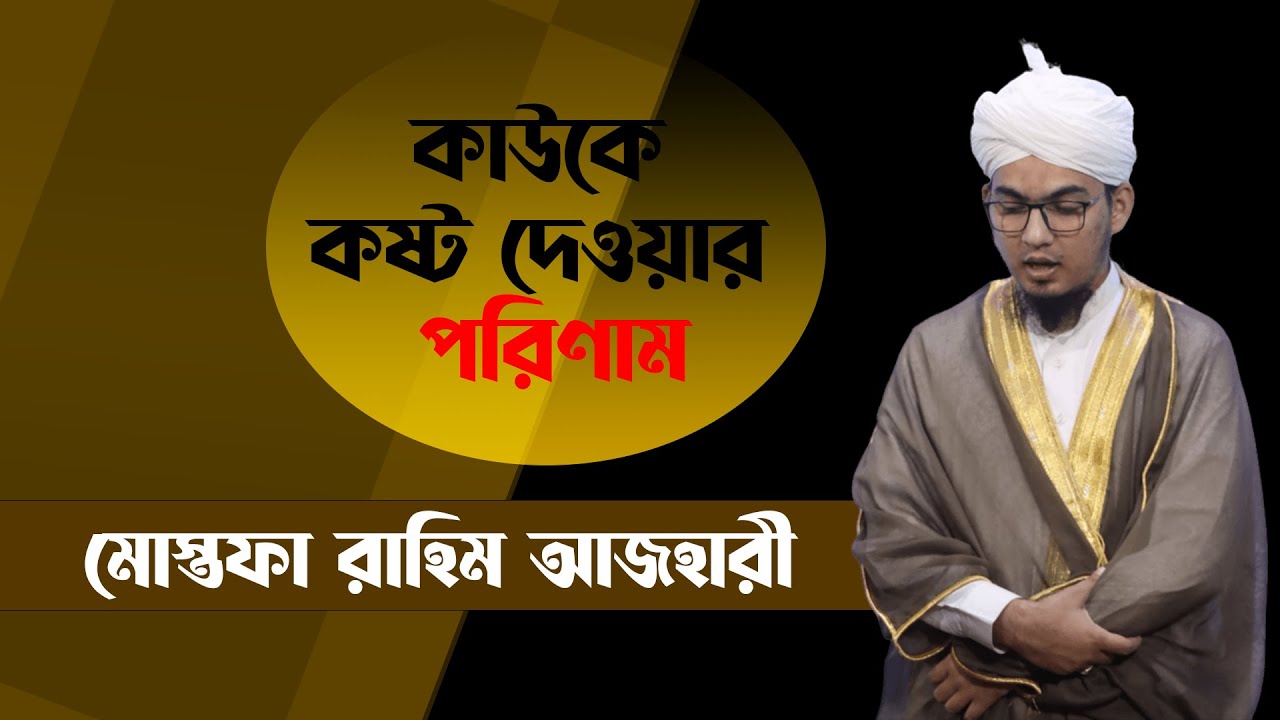 কাউকে কষ্ট দেওয়ার পরিণাম~ মোস্তফা রাহিম আজহারী ~ Mostofa Azhari
