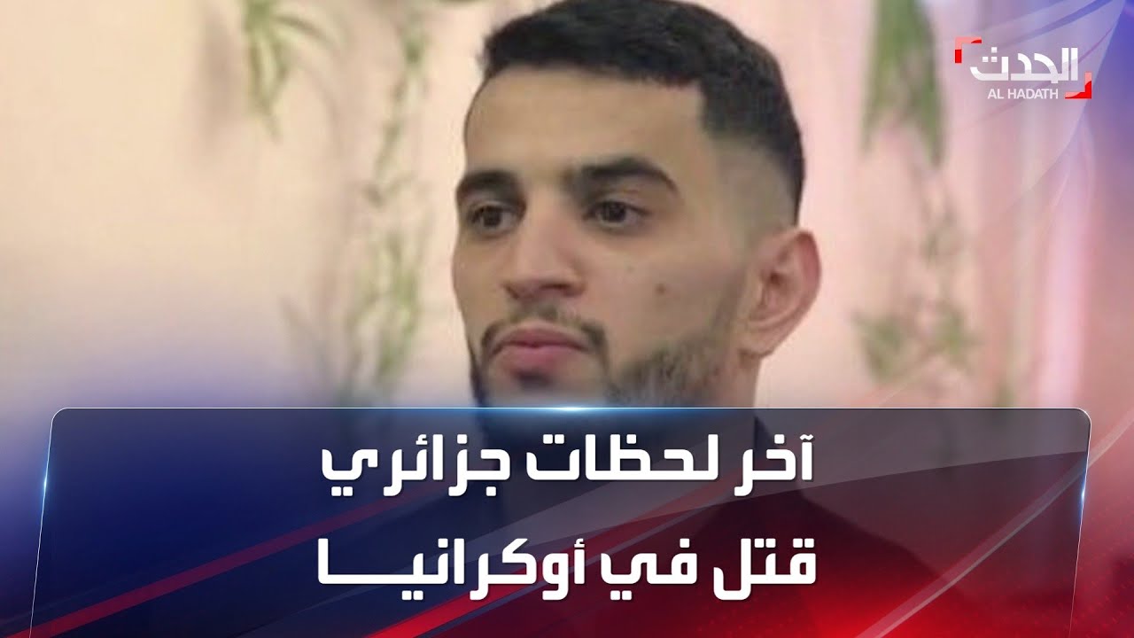 شاهد آخر لحظات طالب جزائري قتل في أوكرانيا