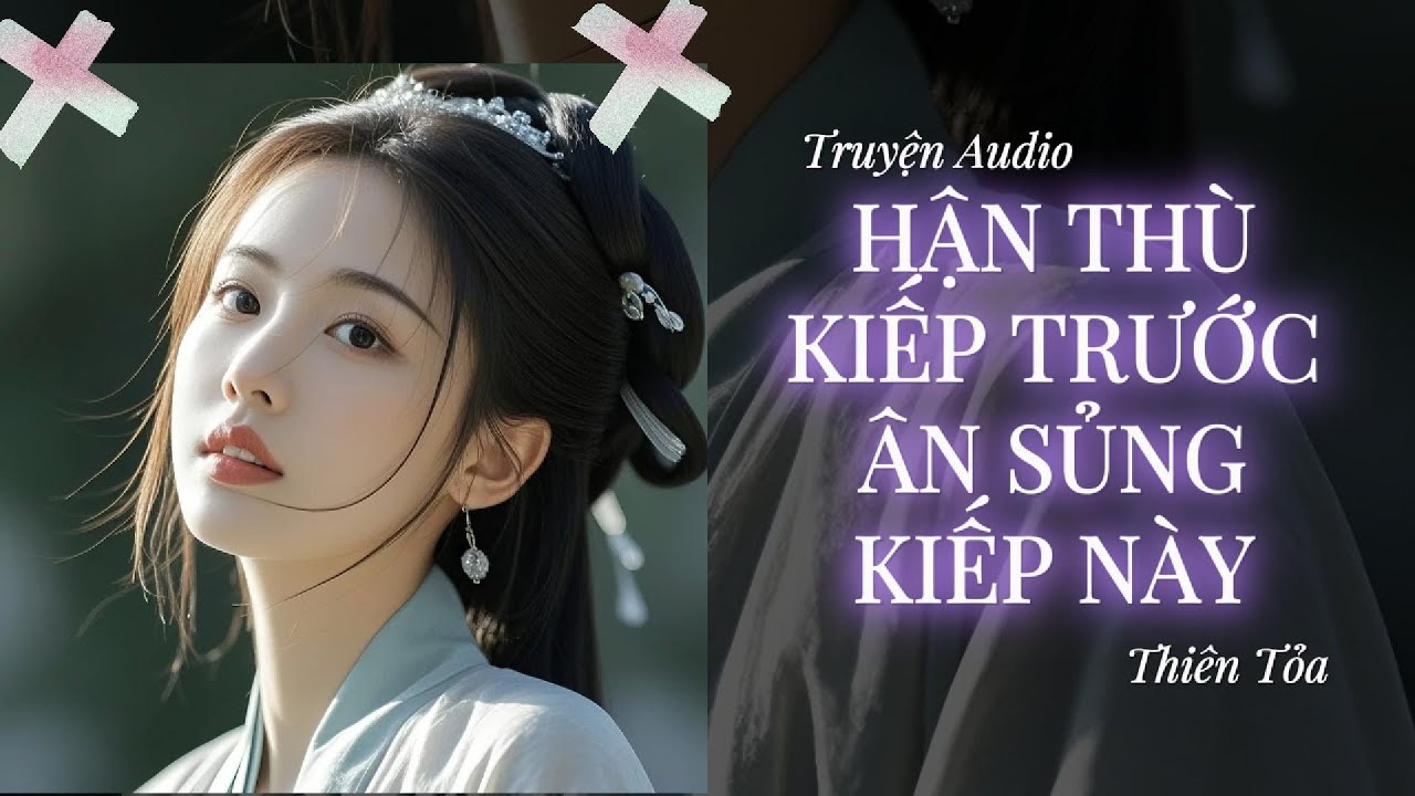 [Truyện Audio] HẬN THÙ KIẾP TRƯỚC, ÂN SỦNG KIẾP NÀY || Thiên Tỏa