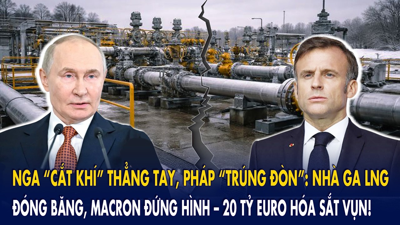 Nga “cắt khí” thẳng tay, Pháp “trúng đòn”: Nhà ga LNG đóng băng, Macron đứng hình–20 tỷ euro bốc hơi