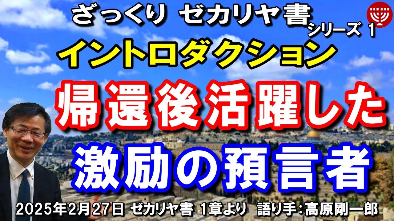 #727 ざっくりゼカリヤ書①「イントロダクション」～帰還後活躍した激励の預言者～ ゼカリヤ書 1章より 高原剛一郎 2025年2月27日
