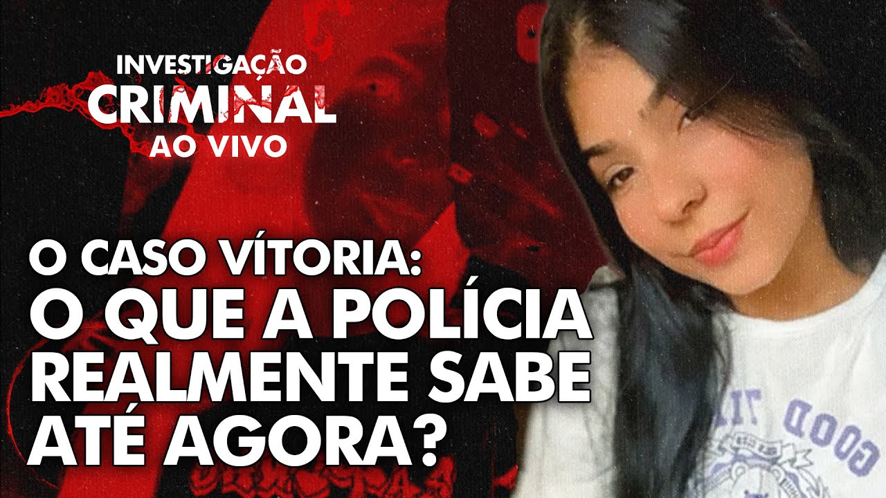 O QUE A POLÍCIA REALMENTE SABE SOBRE O CASO VITÓRIA - INVESTIGAÇÃO CRIMINAL