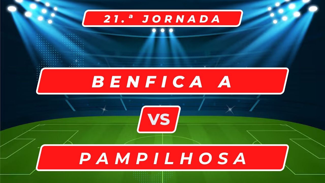21ª JORNADA   BENFICA VS PAMPILHOSA   JOGO