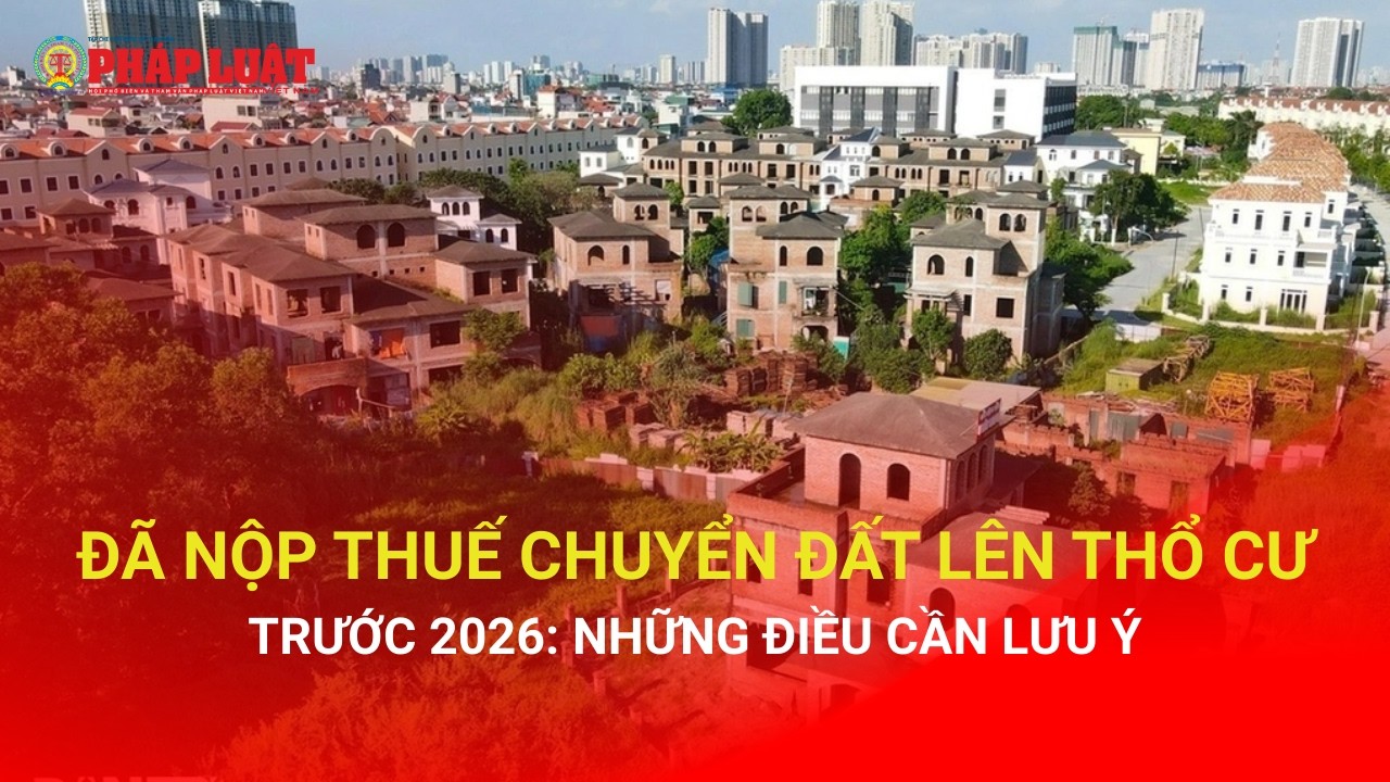 Đã nộp thuế chuyển đất lên thổ cư trước 2026: Những điều cần lưu ý