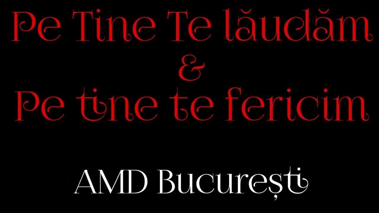 Pe Tine Te lăudăm & Pe tine te fericim - AMD București