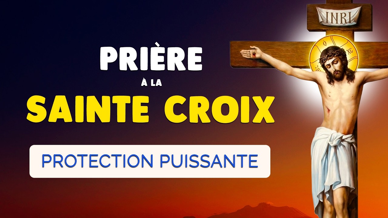 🙏 PRIÈRE à la SAINTE CROIX 🙏 Protection Contre tout ENNEMI Violent ou Injuste
