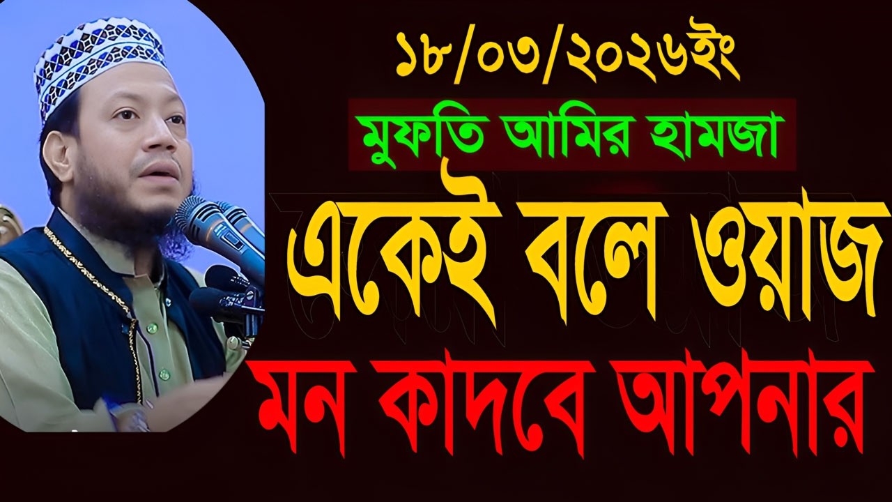 18/03/2026-মুফতি আমির হামজা নতুন ওয়াজ ২০২৬-Mufti Amir Hamza New waz-Amir Hamza Notun Waz-2026