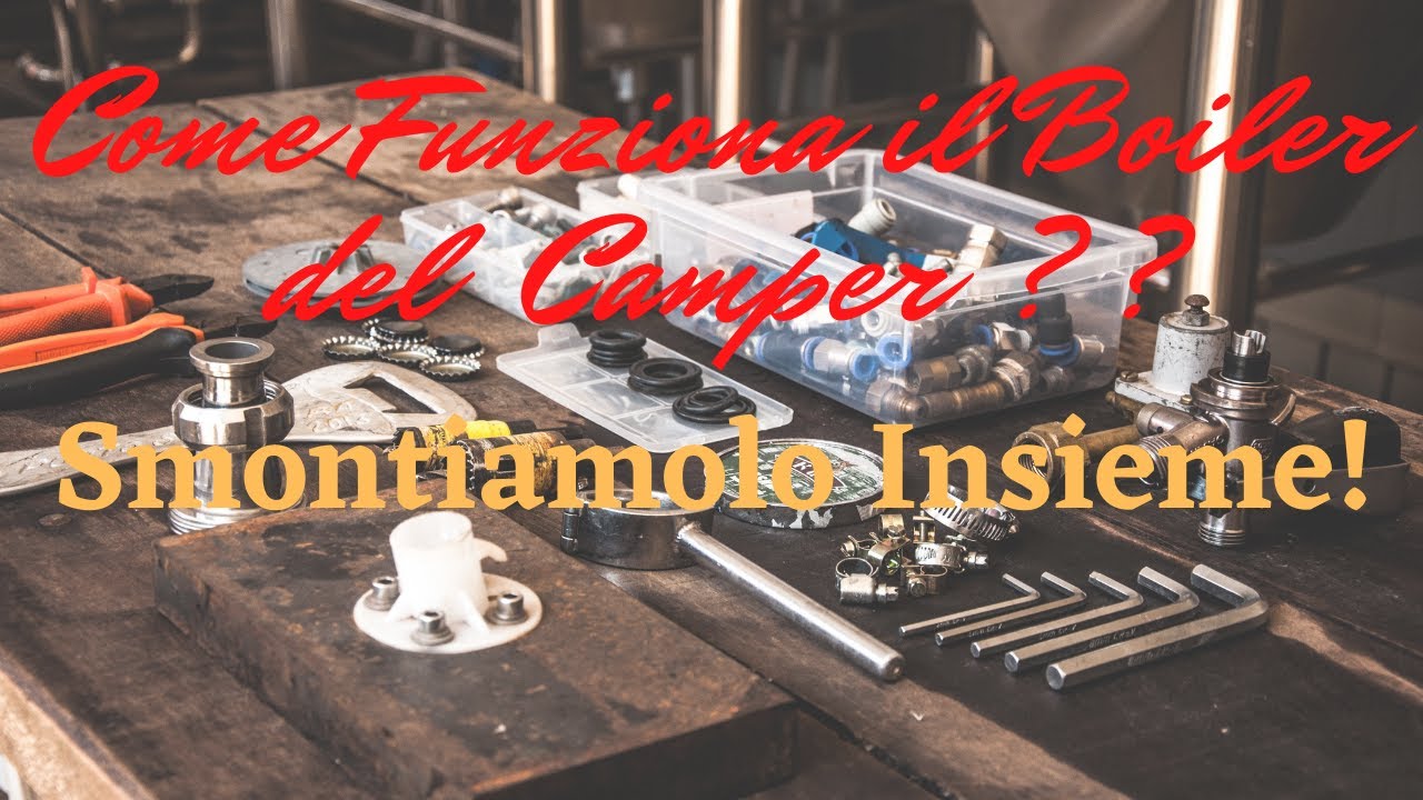 Come funziona il Boiler del CAMPER??? SMONTIAMOLO INSIEME!!!