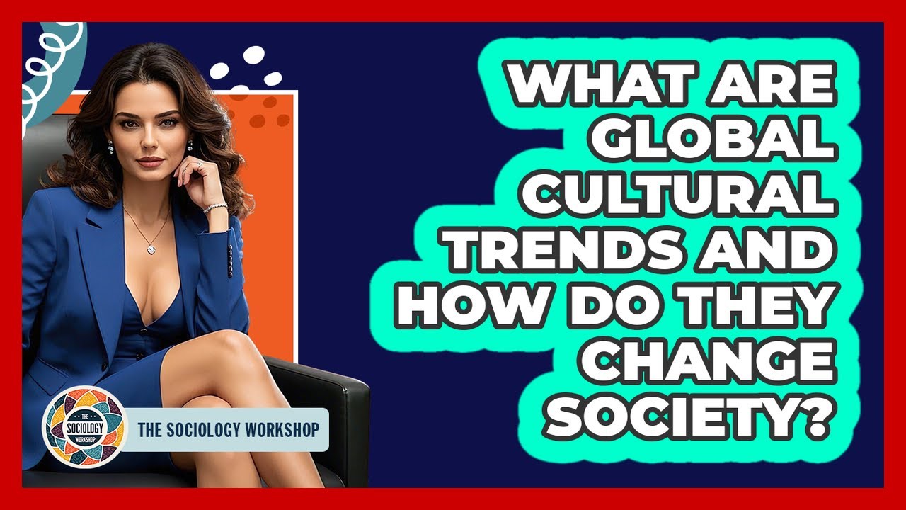 What Are Global Cultural Trends And How Do They Change Society? - The Sociology Workshop