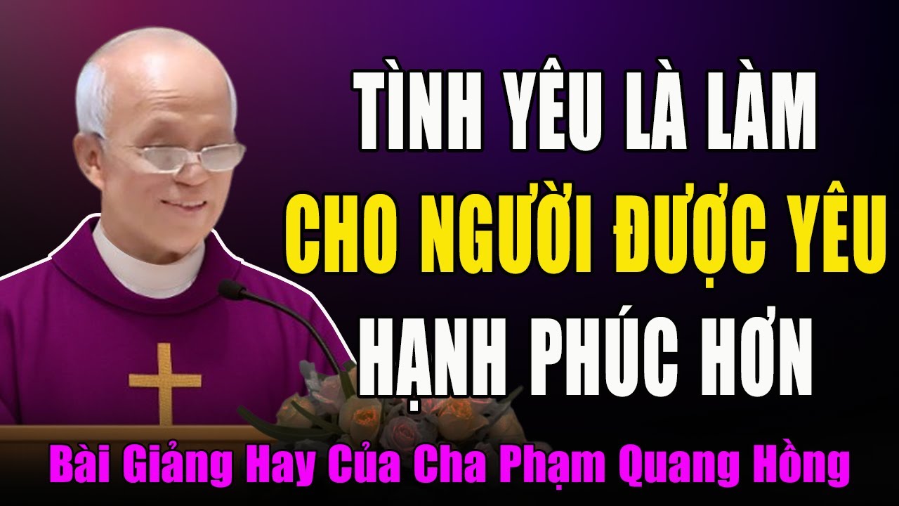 Khi Yêu Ai Thì Phải Làm Sao Để Người Đó Được Hạnh Phúc Hơn - Bài Giảng Của Cha Phạm Quang Hồng