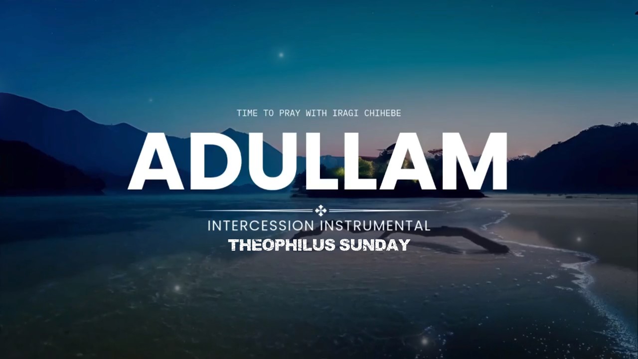 ADULLAM | INTERCESSION INSTRUMENTAL | THEOPHILUS SUNDAY 1 HOUR SOAKING CHANT - IRAGI CHIHEBE Pray
