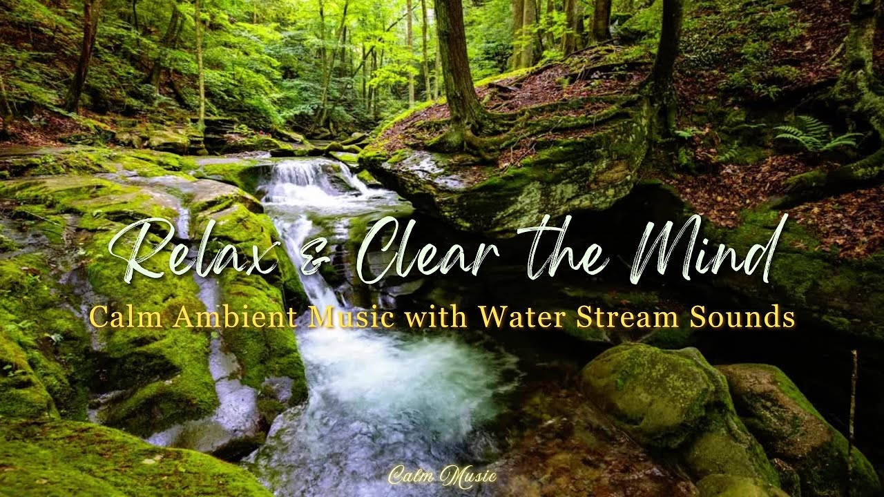 Calm Music | Relax & Clear the Mind 🌊 Ultra Calm Ambient Music with Water Stream Sounds