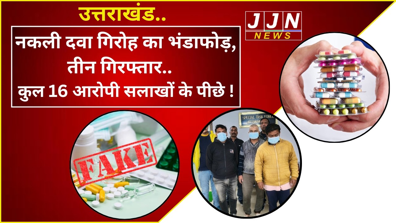 उत्तराखंड..नकली दवा गिरोह का भंडाफोड़, तीन गिरफ्तार..कुल 16 आरोपी सलाखों के पीछे !|| JJN News