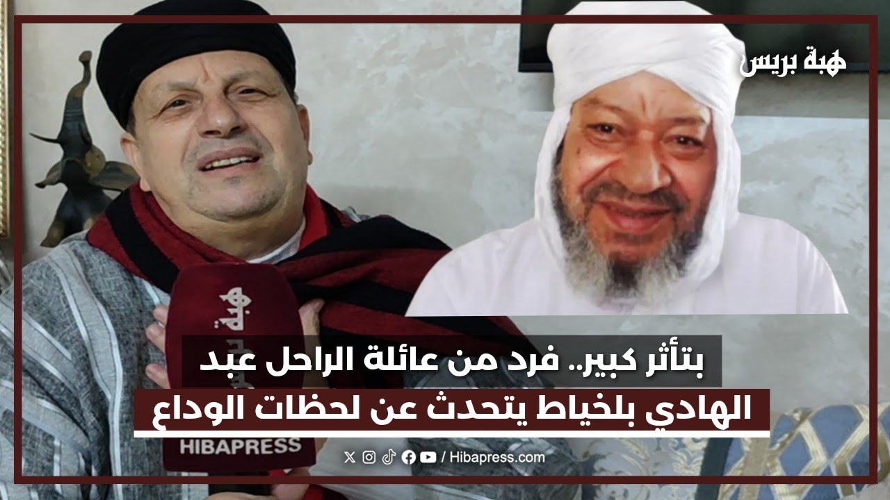 بتأثر كبير.. فرد من عائلة الراحل عبد الهادي بلخياط يتحدث عن لحظات الوداع