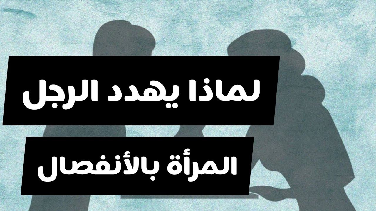 لماذا  يهددك الرجل بالأنفصال أو الطلاق حسب علم النفس
