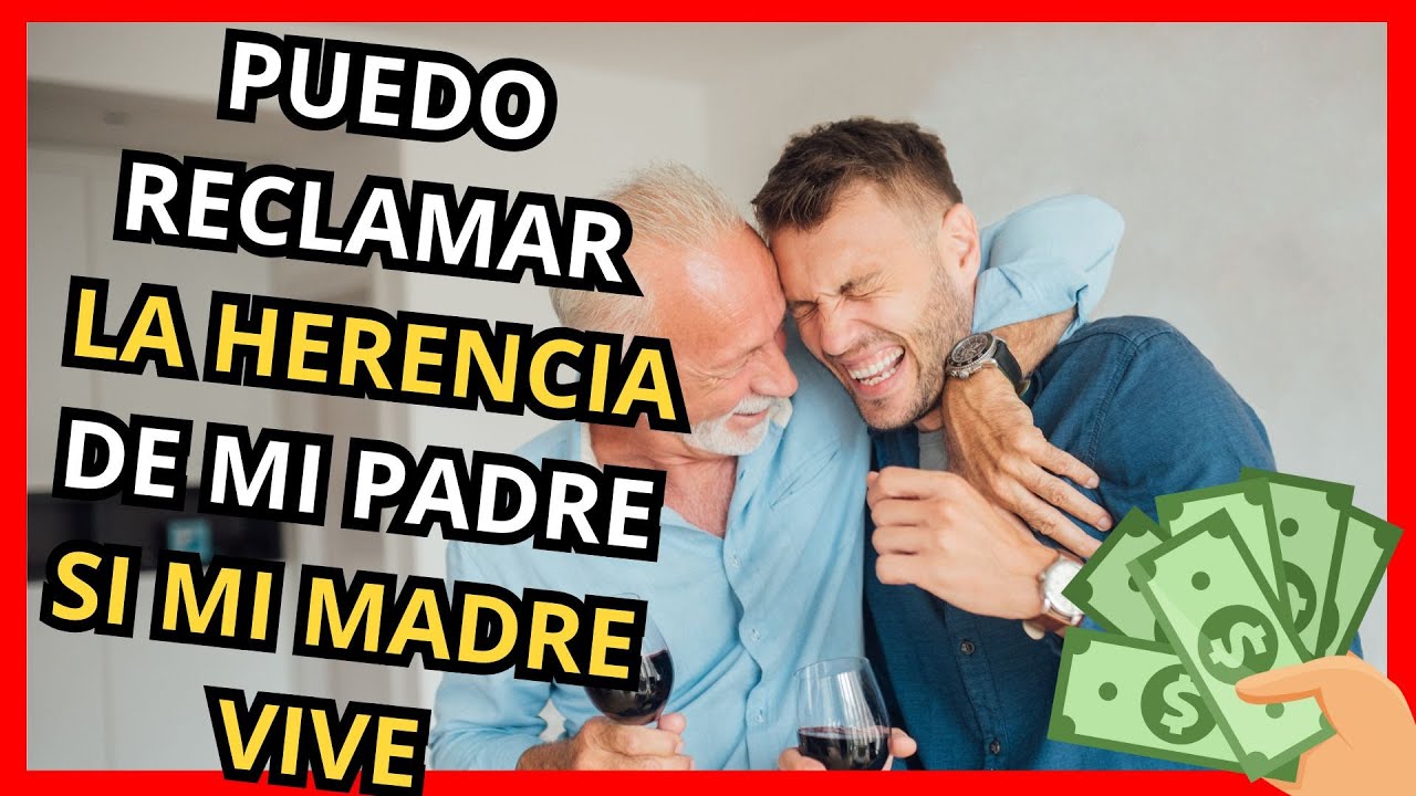 ¿PUEDO RECLAMAR LA HERENCIA DEL PADRE SI VIVE LA MADRE?