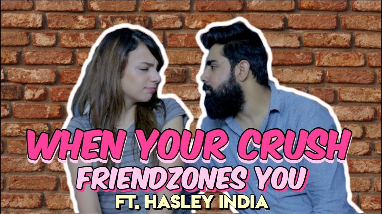 WHEN YOUR CRUSH FRIENDZONES YOU - Ft. Hasley India