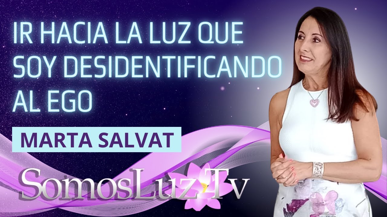 Ir hacia la luz que soy desidentificando al ego con MARTA SALVAT -SomosLuz T.V