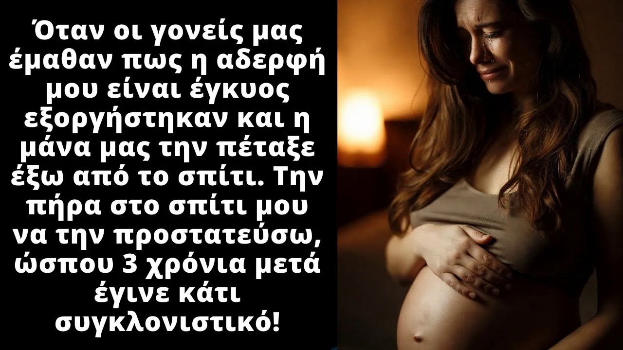 Οι γονείς μας μόλις έμαθαν ότι η αδερφή μου είναι έγκυος την έδιωξαν από το σπίτι