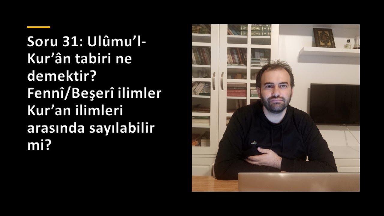Soru 31: Ulûmu’l-Kur’ân ne demektir? Fennî/Beşerî ilimler Kur’an ilimleri arasında sayılabilir mi?