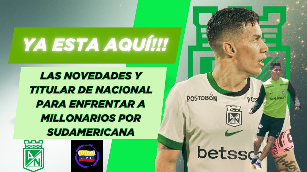 ⚠️YA ESTÁN AQUÍ!!👀LAS NOVEDADES Y TITULAR DE NACIONAL PARA ENFRENTAR A MILLONARIOS🔥POR SUDAMERICANA🚨