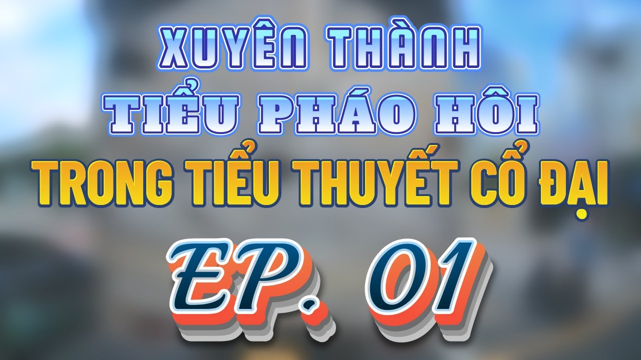 [Đam mỹ audio] (1) Xuyên thành tiểu pháo hôi trong tiểu thuyết cổ đại
