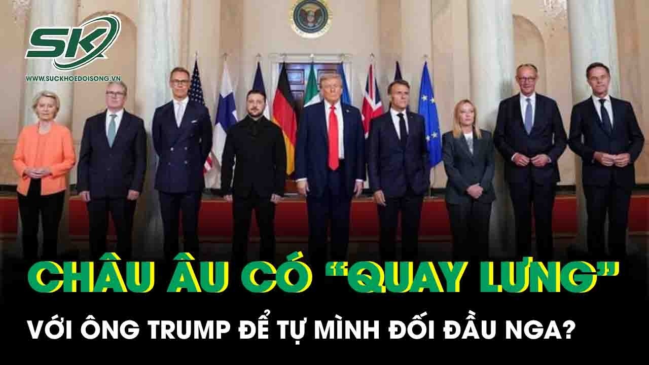 Châu Âu trước phép thử lịch sử: Liệu có “quay lưng” với ông Trump để tự mình đối đầu Nga?