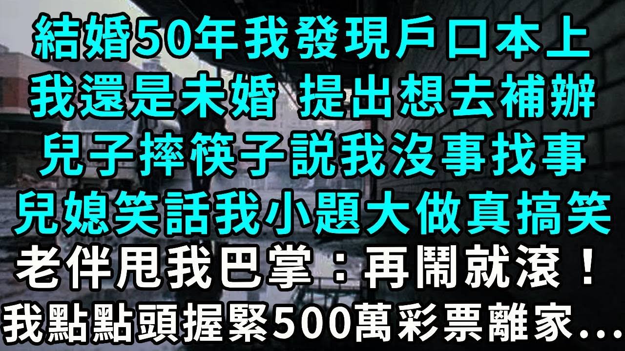 結婚50年我發現戶口本上我還是未婚 提出想去補辦兒子摔筷子説我沒事找事兒媳笑話我小題大做真搞笑老伴甩我巴掌：再鬧就滾！我點點頭 握緊500萬彩票離家...