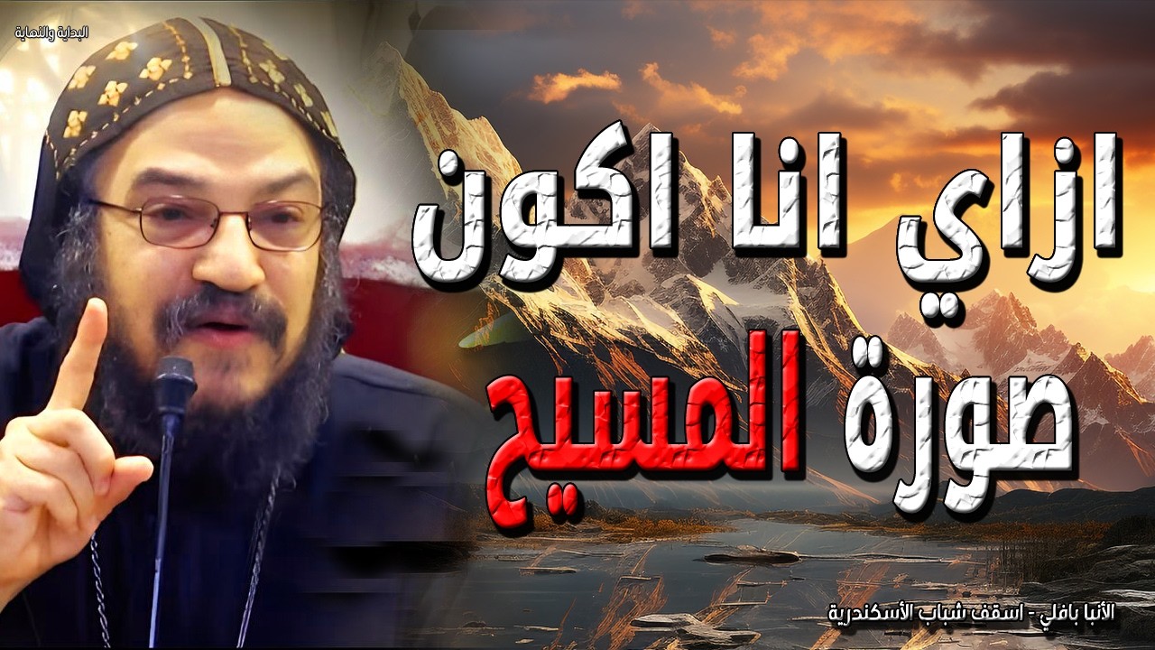 ازاي انا اكون صورة السيد المسيح - ونحن نعلم أن كل الاشياء تعمل معا للخير - الانبا بافلي