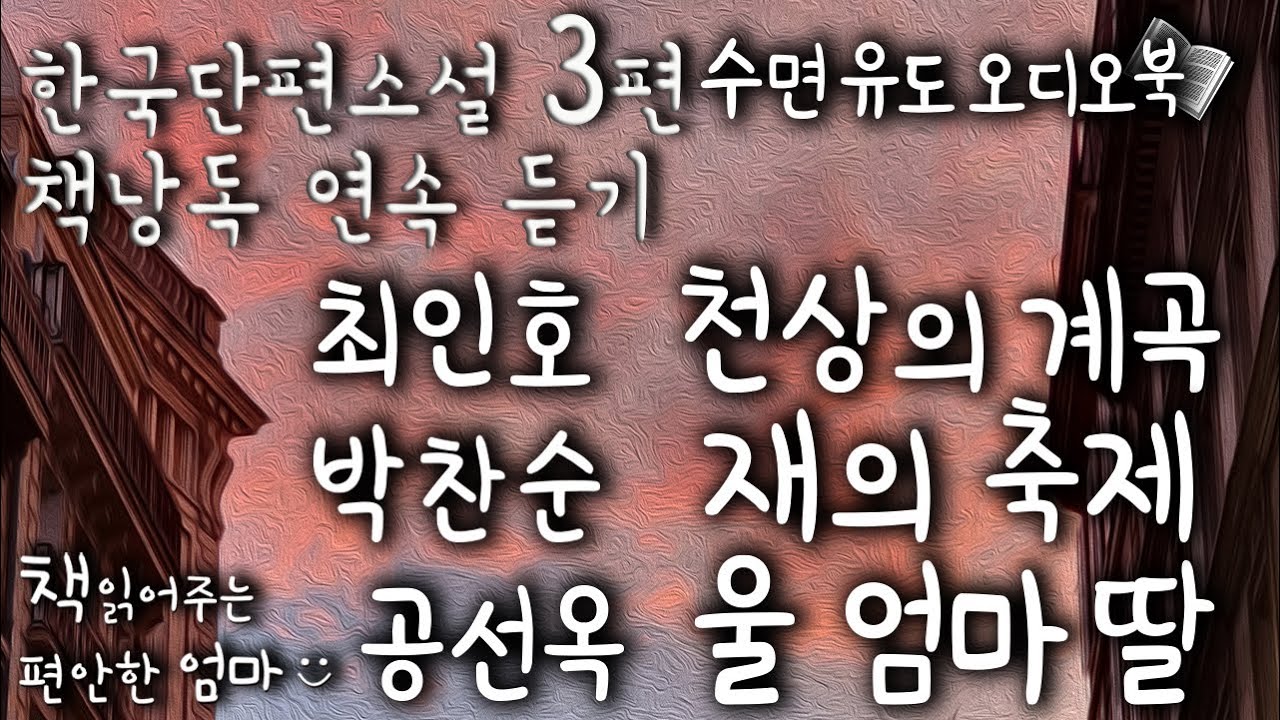 [책읽어주는 편안한 엄마]  한국 단편소설 3편 이어 듣기 수면유도 책낭독 오디오북 ASMR_최인호 '천상의 계곡', 박찬순 '재의 축제' , 공선옥 '울 엄마 딸'