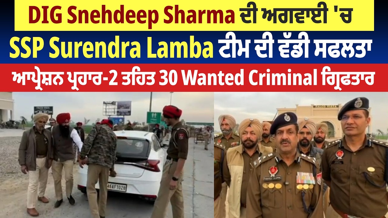 DIG Snehdeep Sharma ਦੀ ਅਗਵਾਈ 'ਚ SSP Surendra Lamba ਟੀਮ ਦੀ ਵੱਡੀ ਸਫਲਤਾ, 30 Wanted Criminal ਗ੍ਰਿਫਤਾਰ