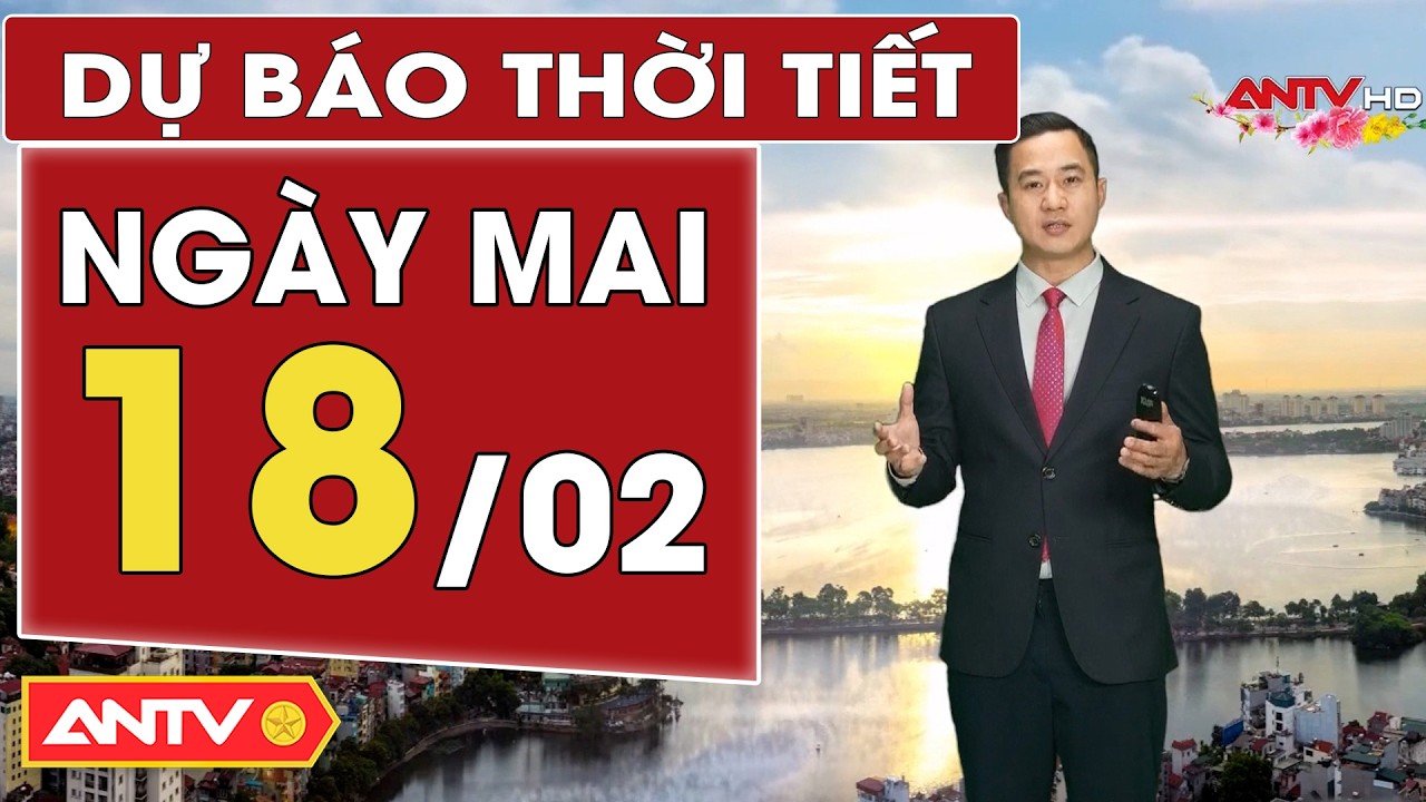 Dự báo thời tiết mới nhất ngày mai 18/2 (Mùng 2 Tết): Bắc Bộ mưa rét, Trung Bộ mưa rải rác | ANTV