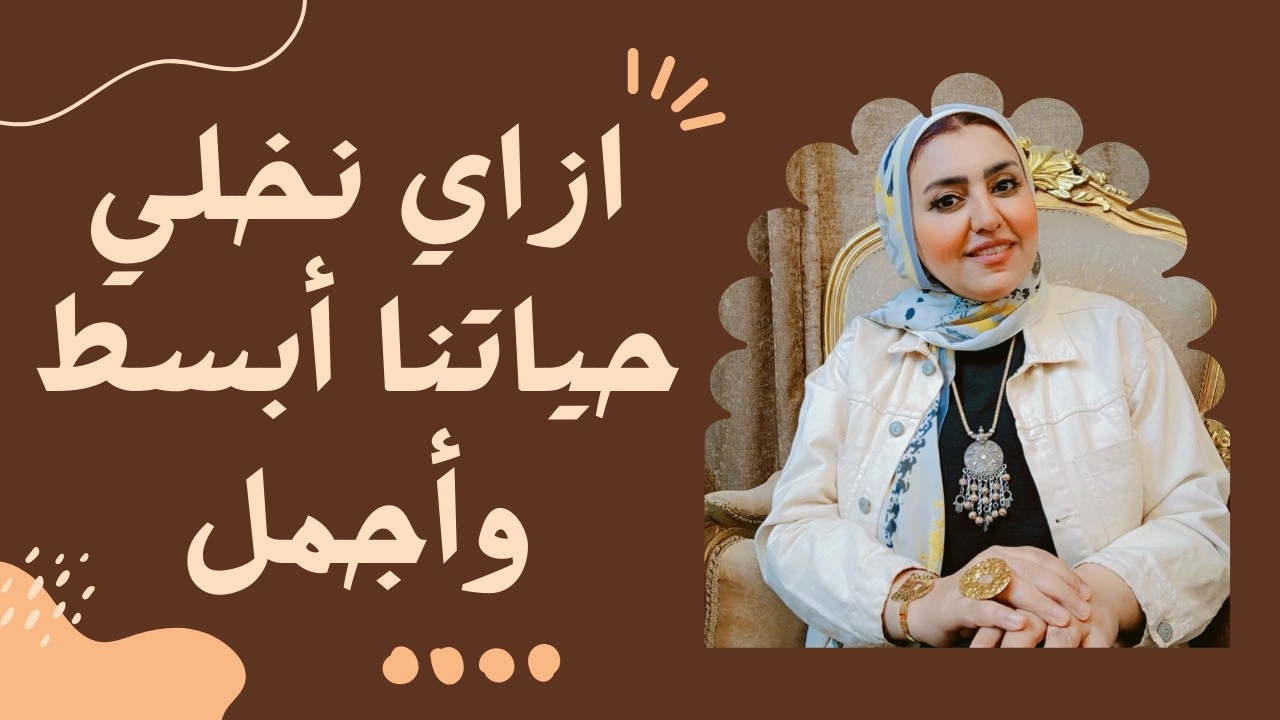 ازاي نخلي حياتنا ابسط واجمل