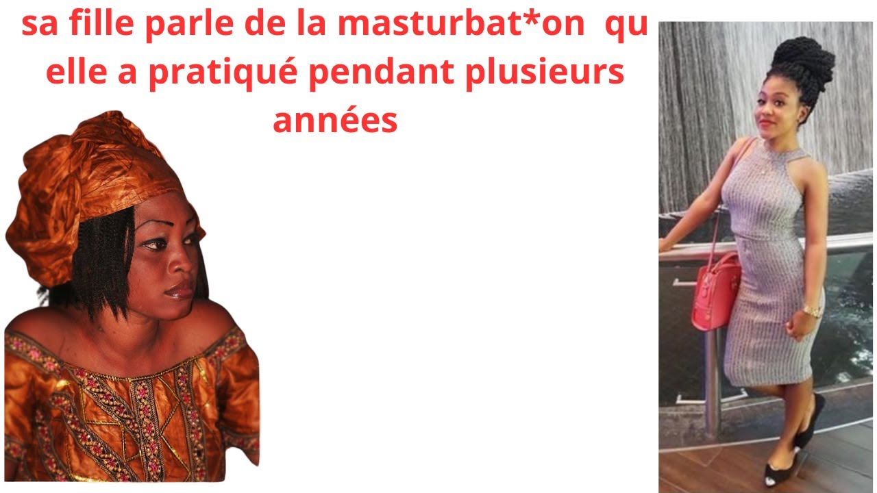 SA FILLE  PARLE DE LA MAST*URBAT*ON QU ELLE A PRATIQUE PENDANT DES ANNEES