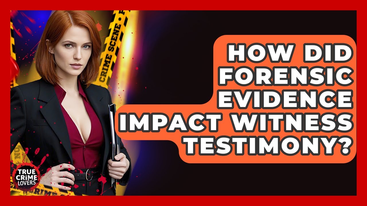 How Did Forensic Evidence Impact Witness Testimony? - True Crime Lovers