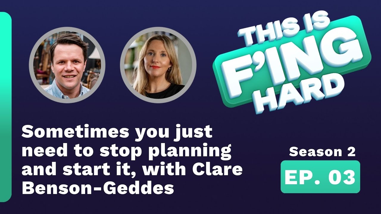 Sometimes you just need to stop planning and start it, with Clare Benson Geddes   This is F'ing Hard