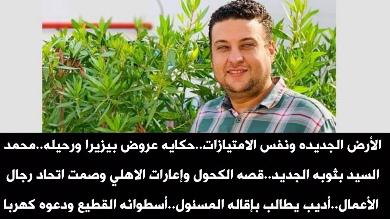 الأرض الجديده ونفس الامتيازات.حكايه عروض بيزيرا ورحيله.محمد السيد بثوبه الجديد.الكحول وإعارات الاهلي