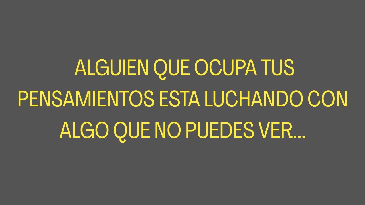 ALGUIEN QUE OCUPA TUS PENSAMIENTOS ESTA LUCHANDO CON ALGO QUE NO PUEDES VER...