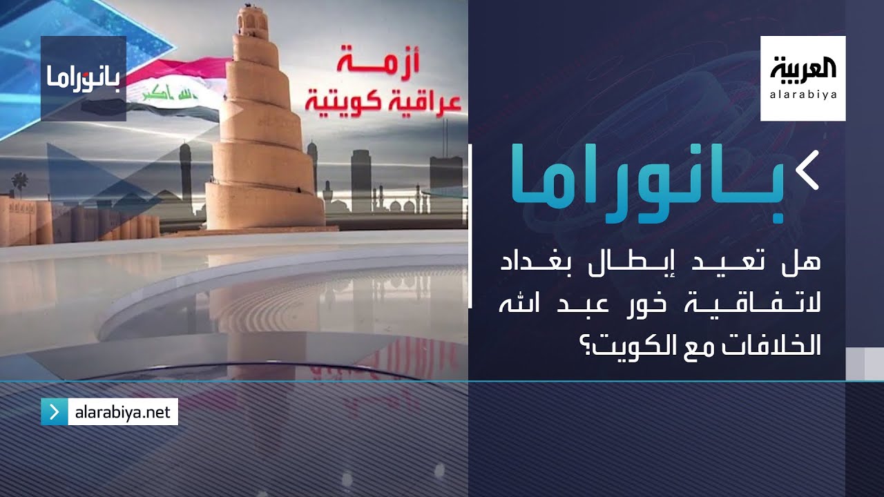 بانوراما | هل تعيد إبطال بغداد لاتفاقية خور عبد الله الخلافات مع الكويت؟