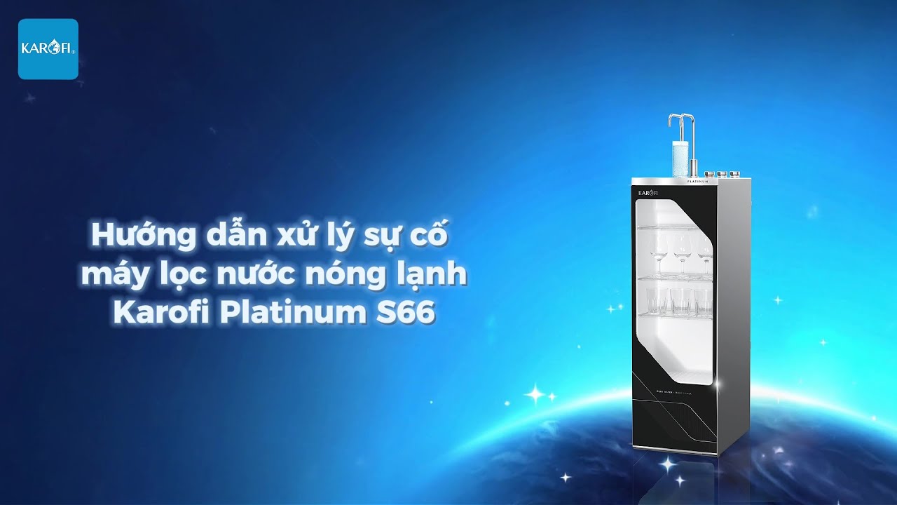 Hướng dẫn xử lý sự cố máy lọc nước nóng lạnh Karofi Platinum S66