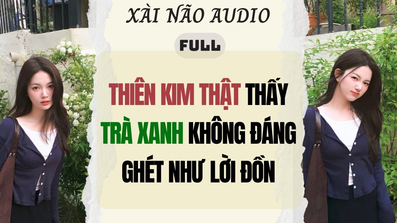Full audio | THIÊN KIM THẬT THẤY TRÀ XANH KHÔNG ĐÁNG GHÉT NHƯ LỜI ĐỒN | Xài Não Audio #truyenaudio