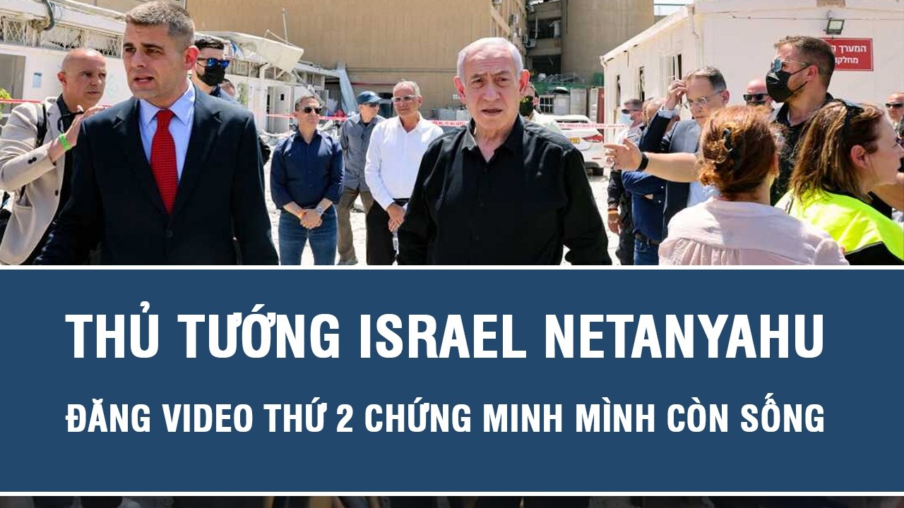 Thủ tướng Israel Netanyahu đăng video thứ 2 chứng minh mình còn sống